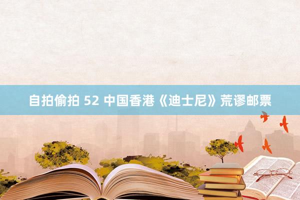 自拍偷拍 52 中国香港《迪士尼》荒谬邮票