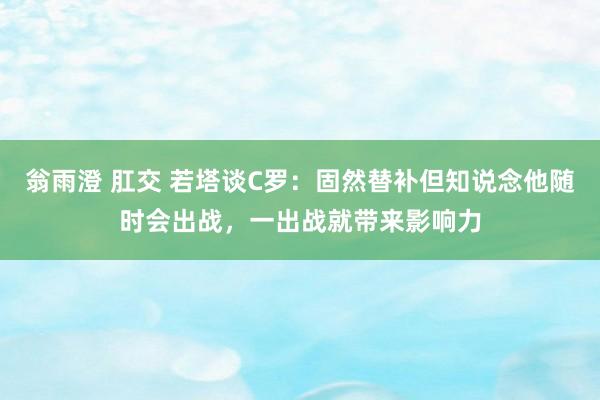 翁雨澄 肛交 若塔谈C罗：固然替补但知说念他随时会出战，一出战就带来影响力