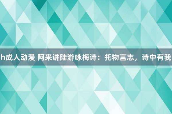 h成人动漫 阿来讲陆游咏梅诗：托物言志，诗中有我