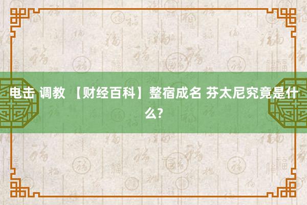 电击 调教 【财经百科】整宿成名 芬太尼究竟是什么?