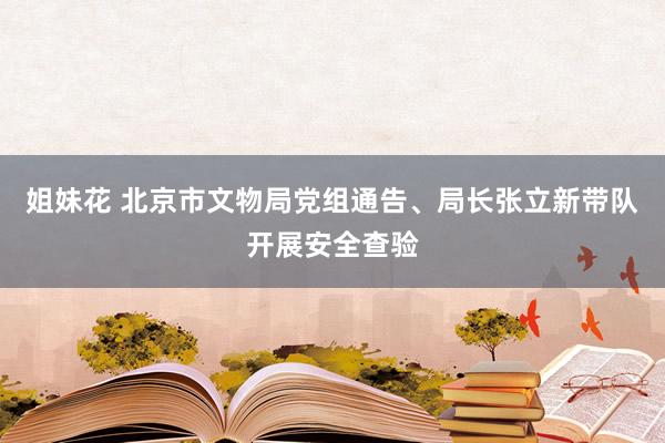 姐妹花 北京市文物局党组通告、局长张立新带队开展安全查验