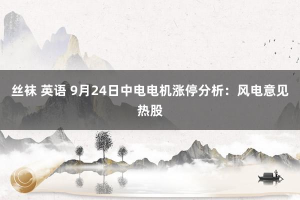 丝袜 英语 9月24日中电电机涨停分析：风电意见热股