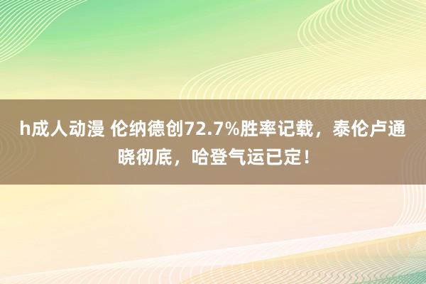 h成人动漫 伦纳德创72.7%胜率记载，泰伦卢通晓彻底，哈登气运已定！