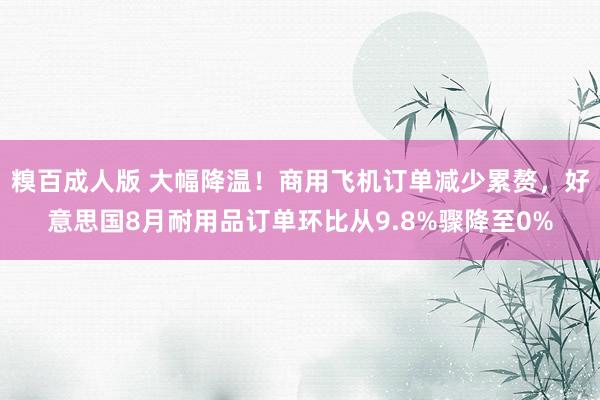 糗百成人版 大幅降温！商用飞机订单减少累赘，好意思国8月耐用品订单环比从9.8%骤降至0%