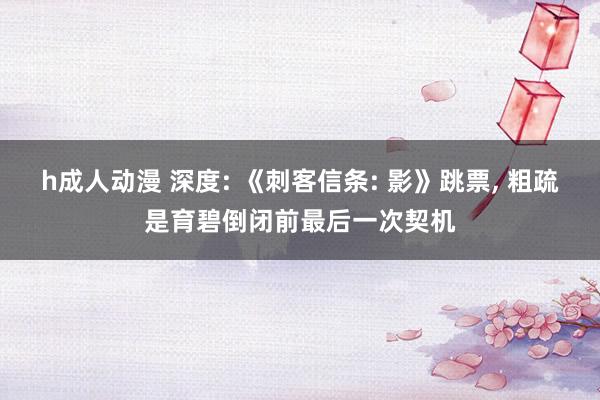 h成人动漫 深度: 《刺客信条: 影》跳票， 粗疏是育碧倒闭前最后一次契机