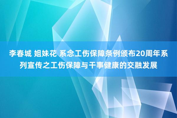 李春城 姐妹花 系念工伤保障条例颁布20周年系列宣传之工伤保障与干事健康的交融发展