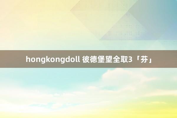 hongkongdoll 彼德堡望全取3「芬」