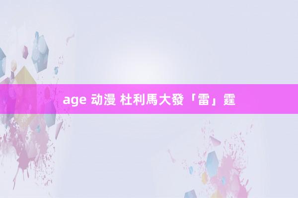 age 动漫 杜利馬大發「雷」霆