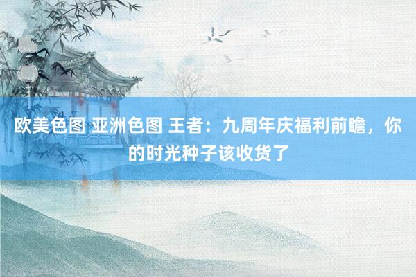 欧美色图 亚洲色图 王者：九周年庆福利前瞻，你的时光种子该收货了