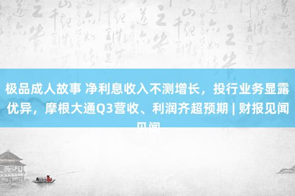 极品成人故事 净利息收入不测增长，投行业务显露优异，摩根大通Q3营收、利润齐超预期 | 财报见闻