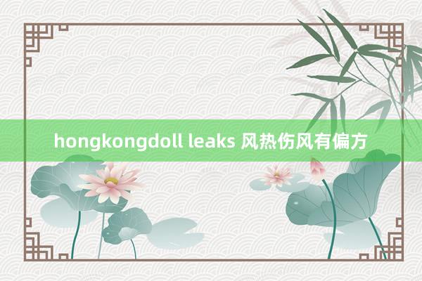 hongkongdoll leaks 风热伤风有偏方