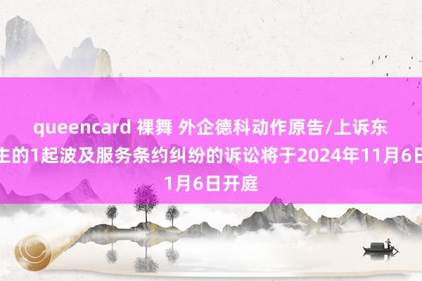 queencard 裸舞 外企德科动作原告/上诉东说念主的1起波及服务条约纠纷的诉讼将于2024年11月6日开庭