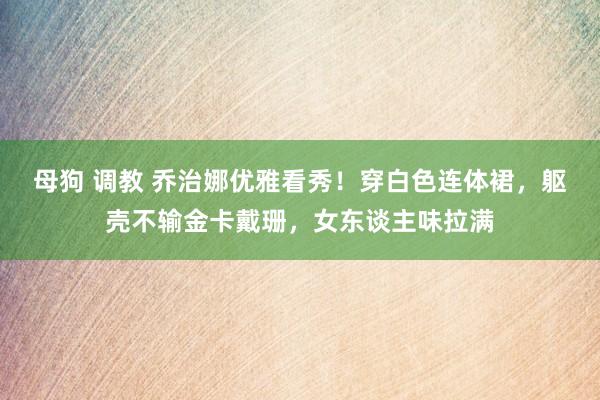 母狗 调教 乔治娜优雅看秀！穿白色连体裙，躯壳不输金卡戴珊，女东谈主味拉满