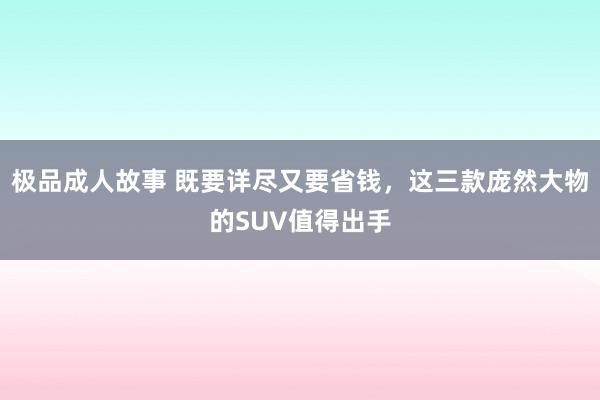 极品成人故事 既要详尽又要省钱，这三款庞然大物的SUV值得出手