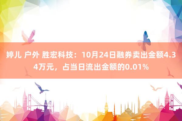 婷儿 户外 胜宏科技：10月24日融券卖出金额4.34万元，占当日流出金额的0.01%