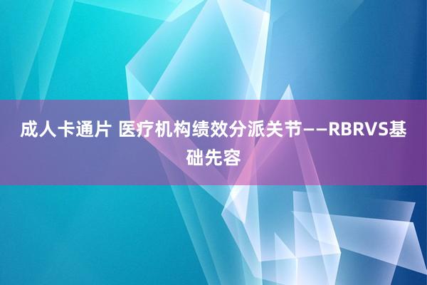 成人卡通片 医疗机构绩效分派关节——RBRVS基础先容