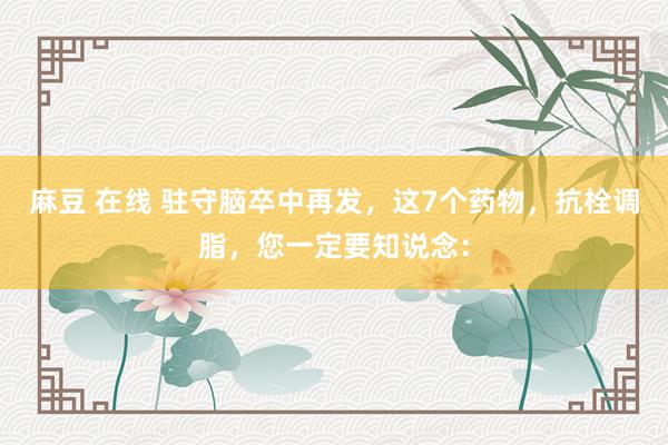 麻豆 在线 驻守脑卒中再发，这7个药物，抗栓调脂，您一定要知说念：