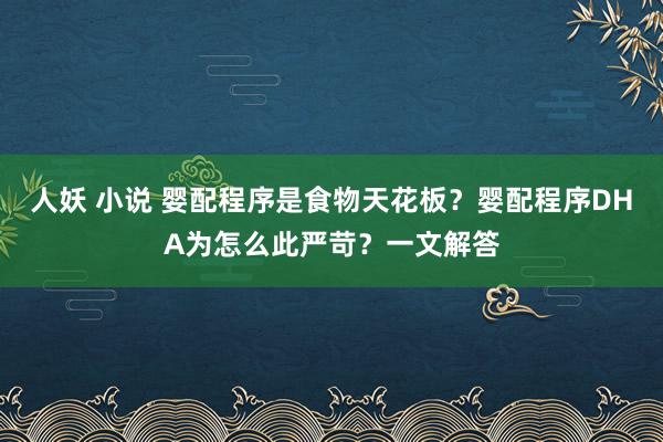 人妖 小说 婴配程序是食物天花板？婴配程序DHA为怎么此严苛？一文解答