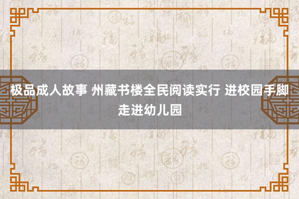 极品成人故事 州藏书楼全民阅读实行 进校园手脚走进幼儿园