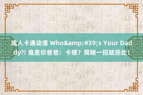 成人卡通动漫 Who&#39;s Your Daddy?! 谁是你爸爸：卡顿？简陋一招就惩处！