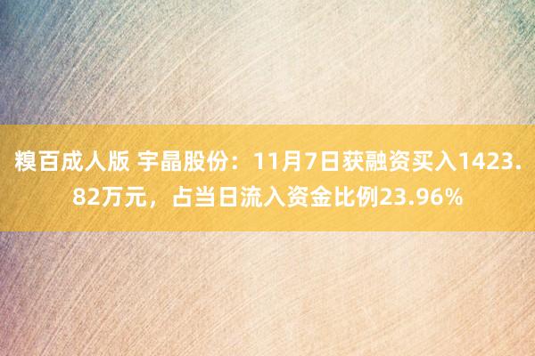 糗百成人版 宇晶股份：11月7日获融资买入1423.82万元，占当日流入资金比例23.96%