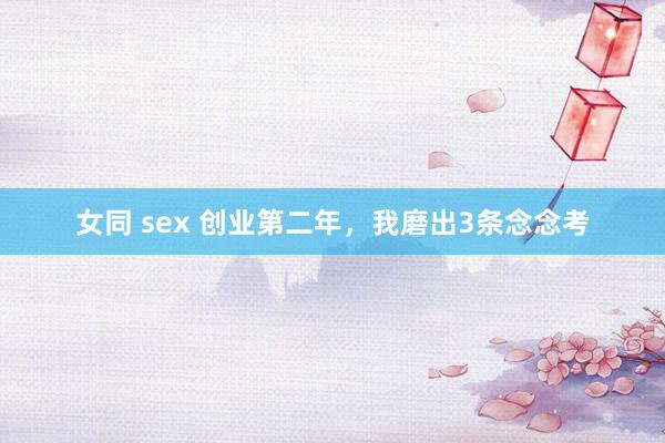 女同 sex 创业第二年，我磨出3条念念考