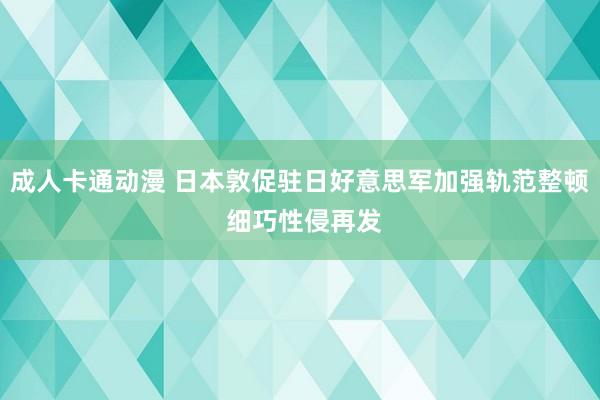 成人卡通动漫 日本敦促驻日好意思军加强轨范整顿 细巧性侵再发